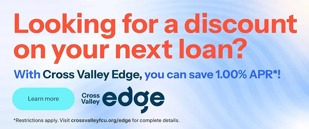 Looking for a discount on your next loan? With Cross Valley Edge, you can save 1.00% APR* LEARN MORE